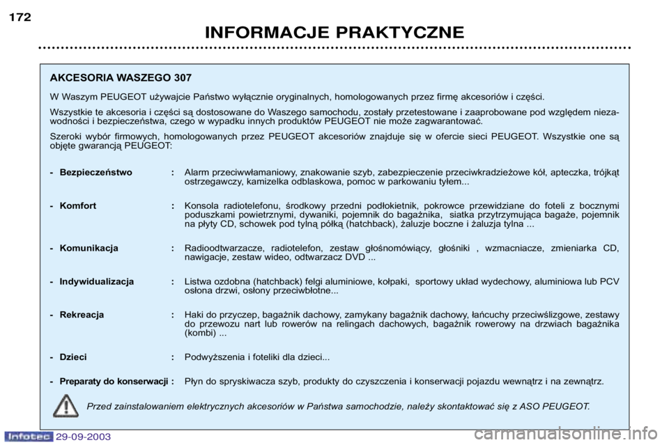Peugeot 307 2003.5  Instrukcja Obsługi (in Polish) 
	

	
8
AKCESORIA WASZEGO 307 
W Waszym PEUGEOT używajcie Państwo wyłącznie oryginalnych, homologowanych przez firmę akcesoriów i części. 
Wszystkie te akcesoria i
