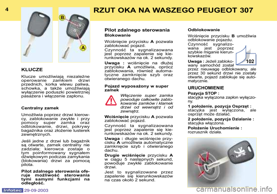 Peugeot 307 2003.5  Instrukcja Obsługi (in Polish) RZUT OKA NA WASZEGO PEUGEOT 307

KLUCZE  
Klucze  umożliwiają  niezależne 
operowanie  zamkiem  drzwi
przednich,  korka  wlewu  paliwa,
schowka,  a  także  umożliwiają
wyłączenie  p