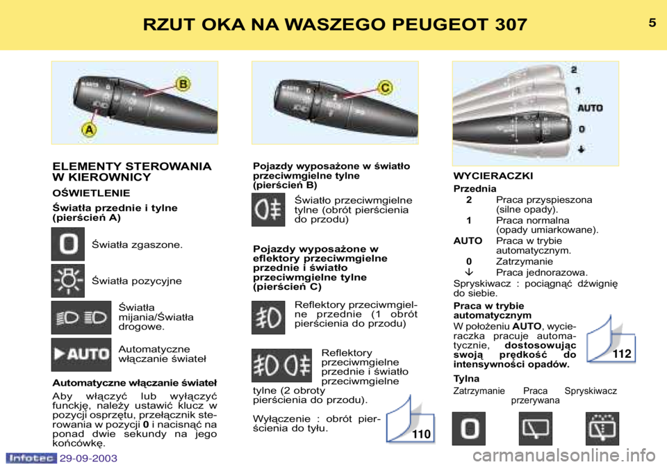 Peugeot 307 2003.5  Instrukcja Obsługi (in Polish) WYCIERACZKI
Przednia2 Praca przyspieszona 
(silne opady).
1 Praca normalna
(opady umiarkowane).
AUTO Praca w trybie automatycznym. 
0 Zatrzymanie
� Praca jednorazowa.
Spryskiwacz  :  pociągnąć  dź