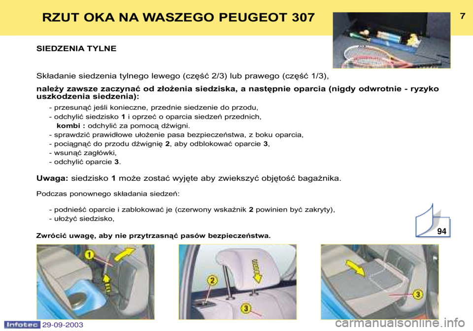 Peugeot 307 2003.5  Instrukcja Obsługi (in Polish) 

RZUT OKA NA WASZEGO PEUGEOT 307
SIEDZENIA TYLNE 
Składanie siedzenia tylnego lewego (część 2/3) lub prawego (część 1/3), 
należy zawsze zaczynać od złożenia siedziska, a nastę