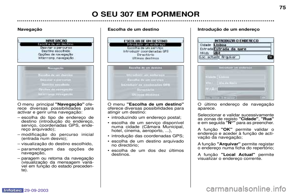 Peugeot 307 2003.5  Manual do proprietário (in Portuguese) 29-09-2003
	
	 6
O menu  principal  1$.1ofe-
rece diversas possibilidades para activar e gerir uma navegação: 
– escolha do tipo de endereço de destino (introdução do 