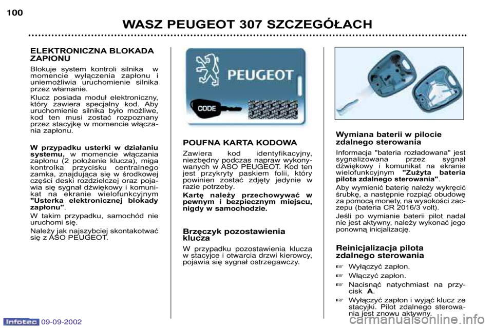 Peugeot 307 2002.5  Instrukcja Obsługi (in Polish) 09-09-2002
Wymiana baterii w pilocie  
zdalnego sterowania 
Informacja  "bateria  rozładowana"  jest 
sygnalizowana  przez  sygnał
dźwiękowy  i  komunikat  na  ekraniewielofunkcyjnym "