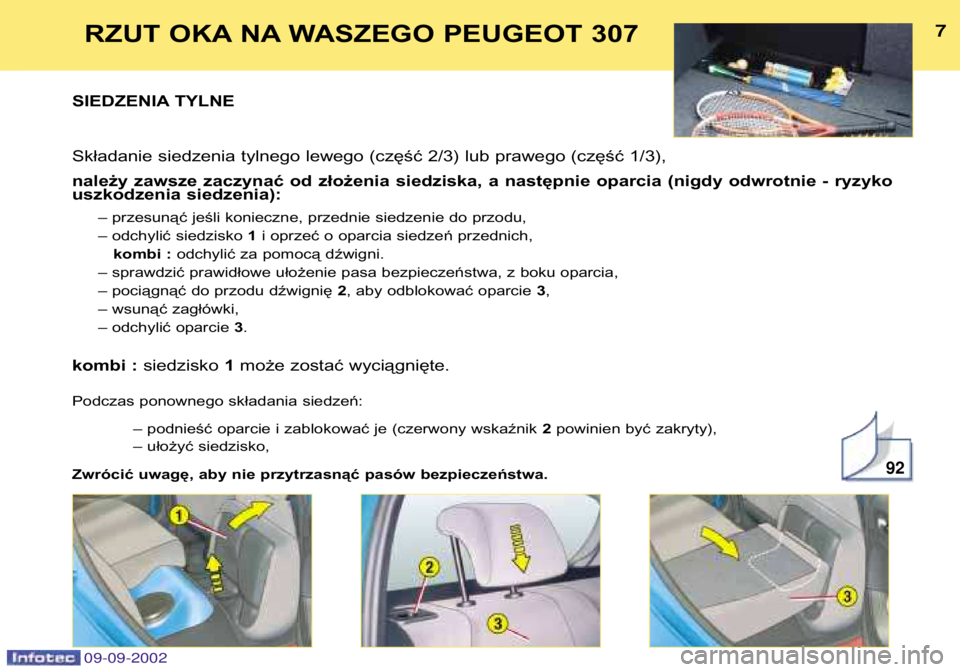 Peugeot 307 2002.5  Instrukcja Obsługi (in Polish) 09-09-2002
7
RZUT OKA NA WASZEGO PEUGEOT 307
SIEDZENIA TYLNE 
Składanie siedzenia tylnego lewego (część 2/3) lub prawego (część 1/3), 
należy  zawsze  zaczynać  od  złożenia  siedziska,  a 