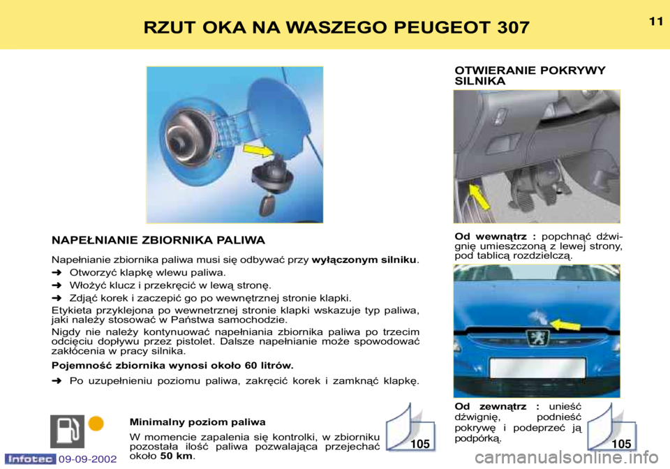 Peugeot 307 2002.5  Instrukcja Obsługi (in Polish) OTWIERANIE POKRYWY SILNIKA 
Od  wewnątrz  :popchnąć  dźwi-
gnię  umieszczoną  z  lewej  strony, 
pod tablicą rozdzielczą. 
Od  zewnątrz  : unieść
dźwignię,  podnieść 
pokrywę  i  podep