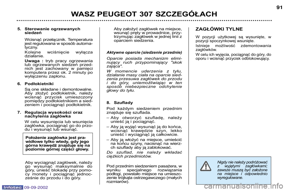 Peugeot 307 2002.5 Instrukcja Obsługi (in Polish) Nigdy nie należy podróżować
z wyjętymi zagłówkami;
zawsze muszą być założone
na miejsce i odpowiedniowyregulowane.
5. Sterowanie ogrzewanychsiedzeń
Wcisnąć przełącznik. Te Peugeot 307 2002.5 Instrukcja Obsługi (in Polish) Nigdy nie należy podróżować
z wyjętymi zagłówkami;
zawsze muszą być założone
na miejsce i odpowiedniowyregulowane.
5. Sterowanie ogrzewanychsiedzeń
Wcisnąć przełącznik. Te