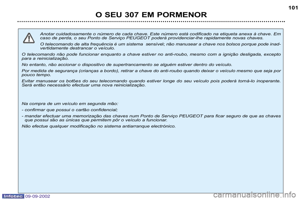 Peugeot 307 2002.5  Manual do proprietário (in Portuguese) 09-09-2002
Anotar cuidadosamente o número de cada chave. Este número está codificado na etiqueta anexa à chave. Em
caso de perda, o seu Ponto de Serviço PEUGEOT poderá providenciar�lh e rapidame
