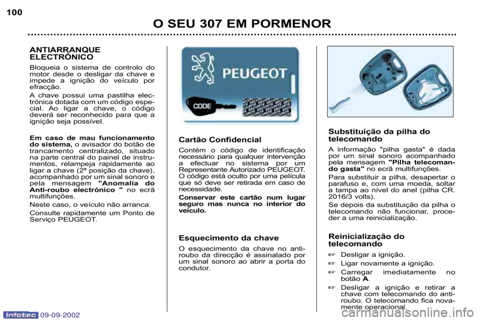 Peugeot 307 2002.5  Manual do proprietário (in Portuguese) 09-09-2002
Substituição da pilha do  
telecomando 
A informação  "pilha  gasta"  é  dada 
por  um  sinal  sonoro  acompanhado
pela  mensagem "Pilha  telecoman�
do gasta" no ecrã multifunções.
