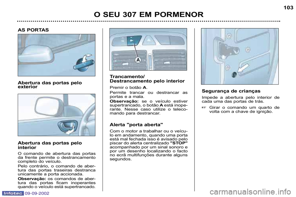 Peugeot 307 2002.5  Manual do proprietário (in Portuguese) 09-09-2002
AS PORTAS 
Abertura das portas pelo  
exterior 
Abertura das portas pelo 
interior 
O  comando  de  abertura  das  portas 
da  frente  permite  o  destrancamento
completo do veículo. 
Pelo