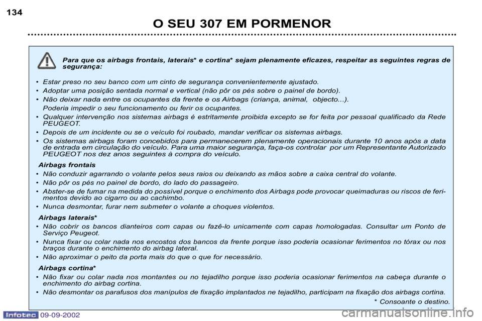 Peugeot 307 2002.5  Manual do proprietário (in Portuguese) 09-09-2002
Para que os airbags frontais, laterais* e cortina* sejam plenamente eficazes, respeitar as seguintes regras de
segurança:
• Estar preso no seu banco com um cinto de segurança convenient