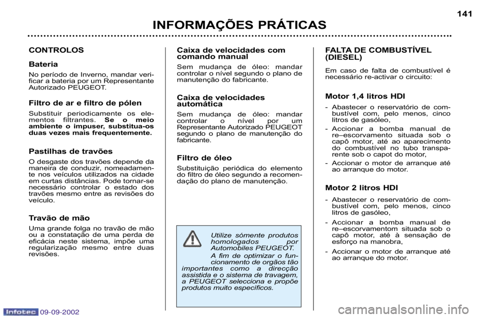 Peugeot 307 2002.5  Manual do proprietário (in Portuguese) Utilize  sómente  produtos 
homologados  por
Automobiles PEUGEOT. 
A fim  de  optimizar  o  fun� 
cionamento de orgãos tão
importantes  como  a  direcção
assistida e o sistema de travagem,
a  PEU