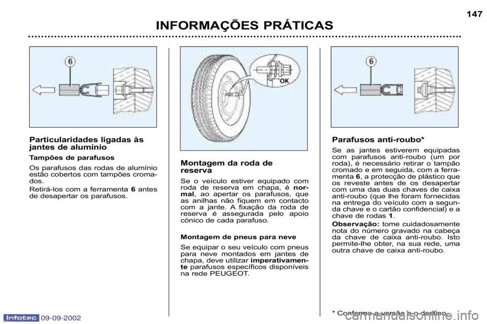 Peugeot 307 2002.5  Manual do proprietário (in Portuguese) 09-09-2002
Particularidades ligadas às 
jantes de alumínio 
Tampões de parafusos
Os parafusos das rodas de alumínio 
estão cobertos com tampões croma�
dos.  
Retirá�los  com  a  ferramenta 6ant