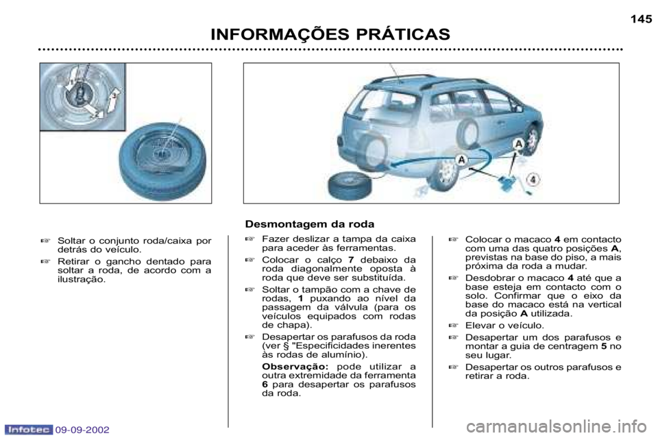 Peugeot 307 2002.5  Manual do proprietário (in Portuguese) INFORMAÇÕES PRÁTICAS145
�
Soltar  o  conjunto  roda/caixa  por 
detrás do veículo.
� Retirar  o  gancho  dentado  para
soltar  a  roda,  de  acordo  com  a
ilustração.
Desmontagem da roda �Faze