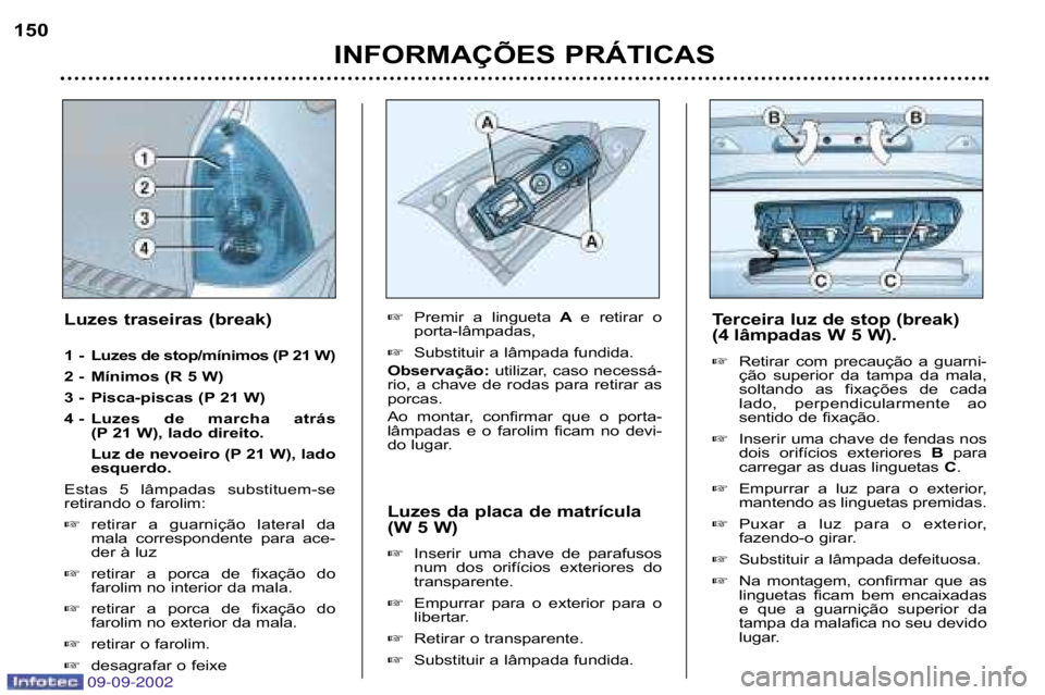 Peugeot 307 2002.5  Manual do proprietário (in Portuguese) INFORMAÇÕES PRÁTICAS
150
Luzes da placa de matrícula 
(W 5 W) �Inserir  uma  chave  de  parafusos 
num  dos  orifícios  exteriores  do
transparente.
� Empurrar  para  o  exterior  para  o
liberta