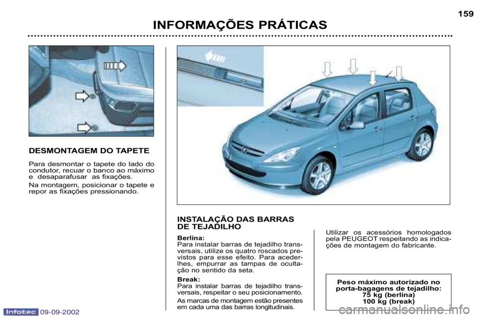 Peugeot 307 2002.5  Manual do proprietário (in Portuguese) 09-09-2002
DESMONTAGEM DO TAPETE 
Para  desmontar  o  tapete  do  lado  do 
condutor, recuar o banco ao máximo
e  desaparafusar  as fixações. 
Na montagem, posicionar o tapete e 
repor as fixaçõe