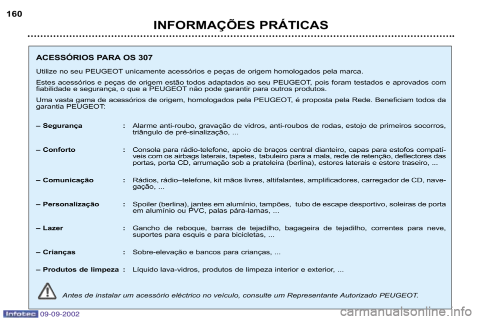 Peugeot 307 2002.5  Manual do proprietário (in Portuguese) 09-09-2002
INFORMAÇÕES PRÁTICAS
160
ACESSÓRIOS PARA OS 307 
Utilize no seu PEUGEOT unicamente acessórios e peças de origem homolo gados pela marca.
Estes  acessórios  e  peças  de  origem  est