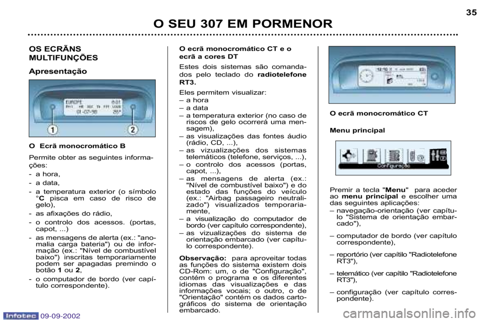 Peugeot 307 2002.5  Manual do proprietário (in Portuguese) 09-09-2002
O SEU 307 EM PORMENOR 35
OS ECRÃNS  
MULTIFUNÇÕES 
Apresentação 
O  Ecrã monocromático B 
Permite obter as seguintes informa� 
ções: 
� a hora,
� a data,
� a  temperatura  exterior