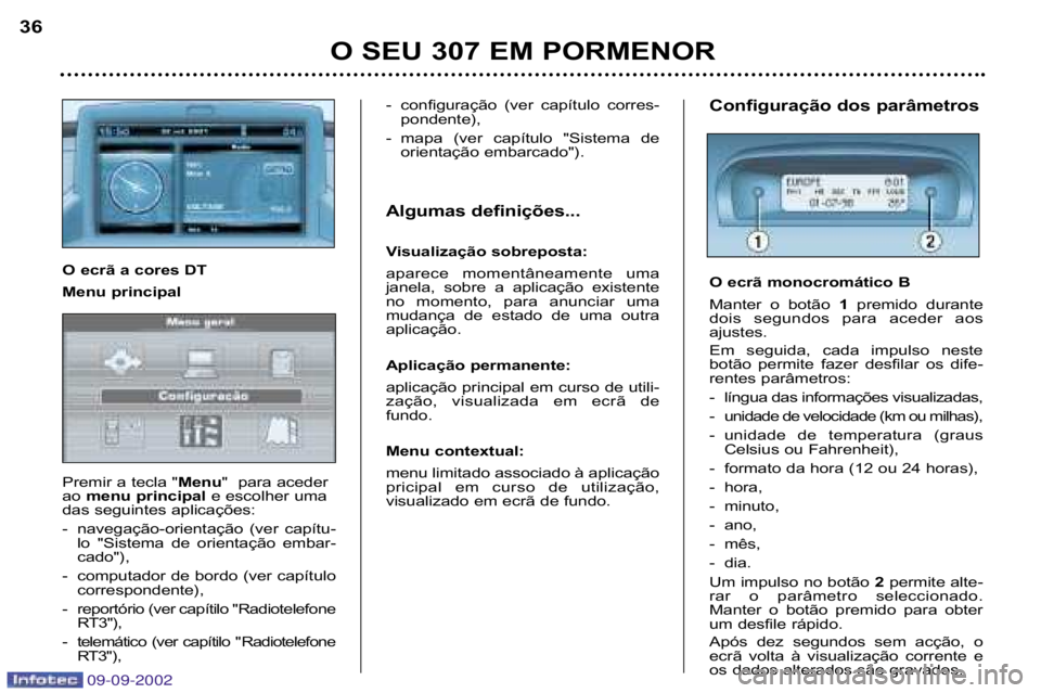 Peugeot 307 2002.5  Manual do proprietário (in Portuguese) O SEU 307 EM PORMENOR
36
Configuração dos parâmetros 
O ecrã monocromático B 
Manter  o  botão 
1premido  durante
dois  segundos  para  aceder  aos 
ajustes. 
Em  seguida,  cada  impulso  neste 