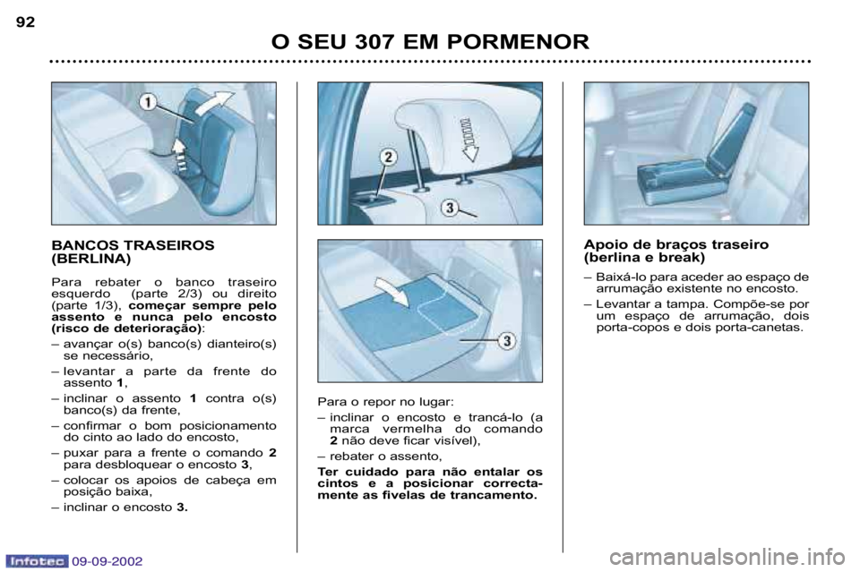 Peugeot 307 2002.5  Manual do proprietário (in Portuguese) 09-09-200209-09-2002
BANCOS TRASEIROS  
(BERLINA) 
Para  rebater  o  banco  traseiro 
esquerdo (parte  2/3)  ou  direito
(parte  1/3),começar  sempre  pelo
assento  e  nunca  pelo  encosto
(risco de 