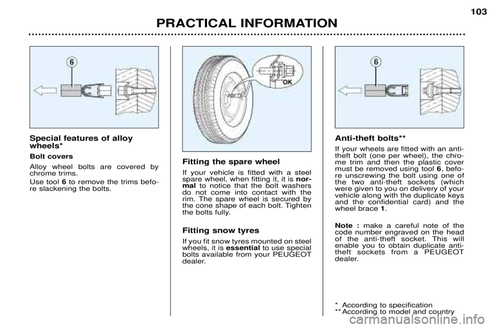 Peugeot 307 2002 User Guide Special features of alloy wheels* Bolt coversAlloy wheel bolts are covered by chrome trims. Use tool 6to remove the trims befo-
re slackening the bolts. Fitting the spare wheel If your vehicle is fitt
