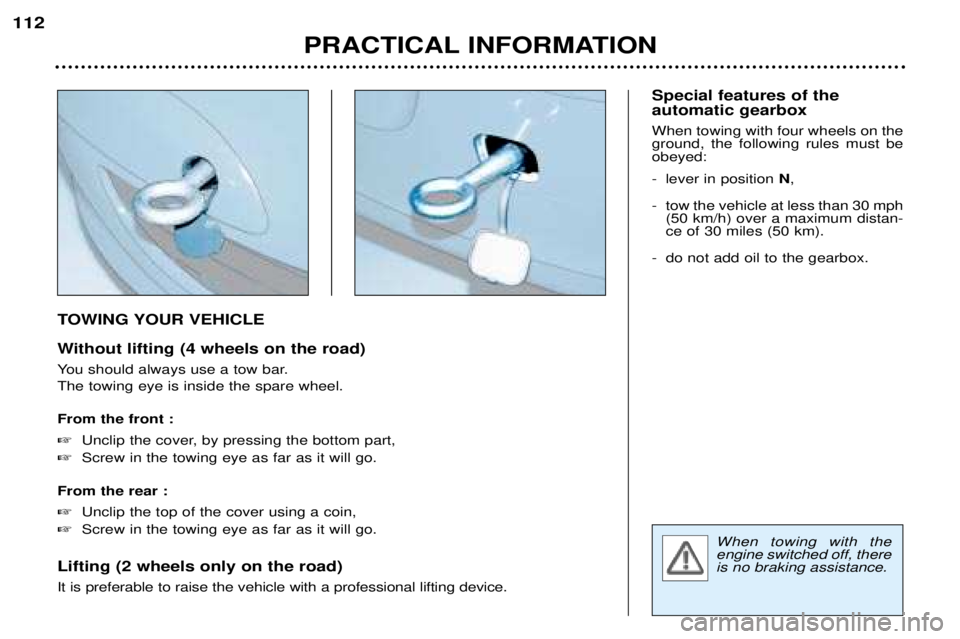 Peugeot 307 2002 Service Manual TOWING YOUR VEHICLE 
Without lifting (4 wheels on the road) 
You should always use a tow bar. The towing eye is inside the spare wheel. From the front : �Unclip the cover, by pressing the bottom part,