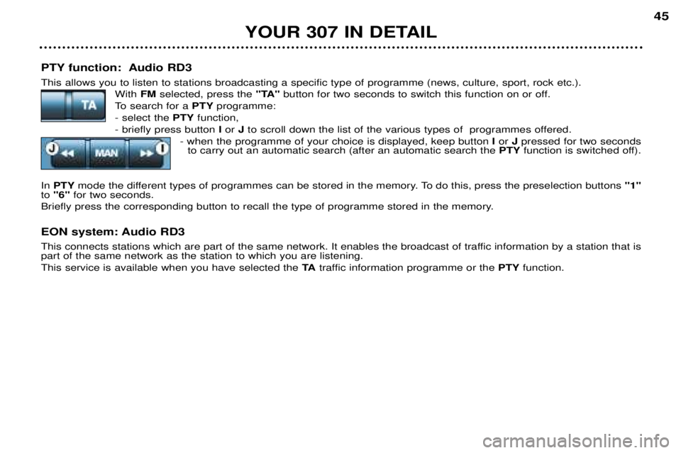 Peugeot 307 2002 Service Manual PTY function: Audio RD3 This allows you to listen to stations broadcasting a specific type of programme (news, culture, sport, rock etc.).With FMselected, press the "TA"button for two seconds to swi Peugeot 307 2002 Service Manual PTY function: Audio RD3 This allows you to listen to stations broadcasting a specific type of programme (news, culture, sport, rock etc.).With FMselected, press the "TA"button for two seconds to swi