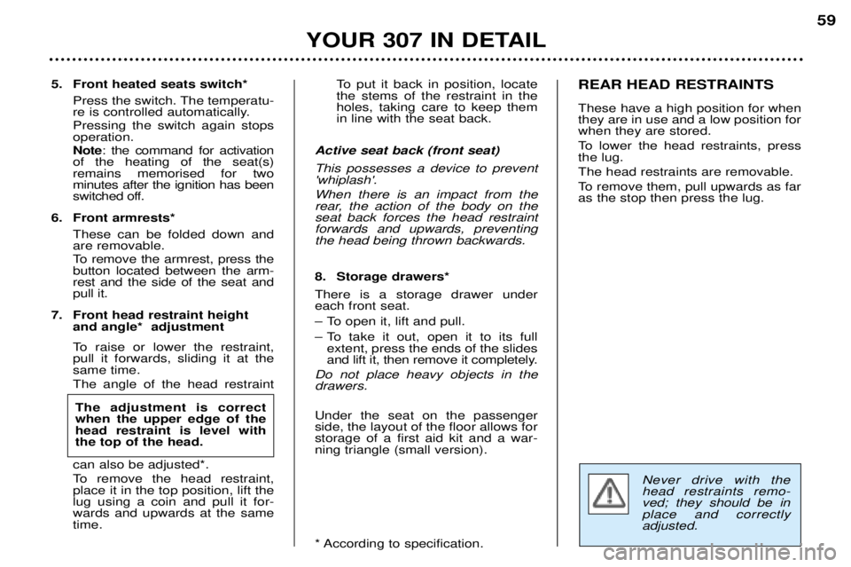 Peugeot 307 2002 Workshop Manual Never drive with the head restraints remo-ved; they should be inplace and correctlyadjusted.
5. Front heated seats switch*Press the switch. The temperatu-
re is controlled automatically. Pressing the Peugeot 307 2002 Workshop Manual Never drive with the head restraints remo-ved; they should be inplace and correctlyadjusted.
5. Front heated seats switch*Press the switch. The temperatu-
re is controlled automatically. Pressing the