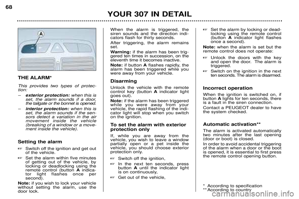 Peugeot 307 2002 User Guide THE ALARM* This provides two types of protec- tion: Ðexterior protection: when this is
set, the alarm sounds if a door, the tailgate or the bonnet is opened.
Ð interior protection: when this is
set, Peugeot 307 2002 User Guide THE ALARM* This provides two types of protec- tion: Ðexterior protection: when this is
set, the alarm sounds if a door, the tailgate or the bonnet is opened.
Ð interior protection: when this is
set,