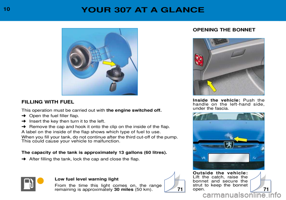 Peugeot 307 2002  Owners Manual 10OPENING THE BONNET Inside the vehicle: Push the
handle on the left-hand side, under the fascia. Outside the vehicle: Lift the catch, raise thebonnet and secure thestrut to keep the bonnetopen.
FILLI