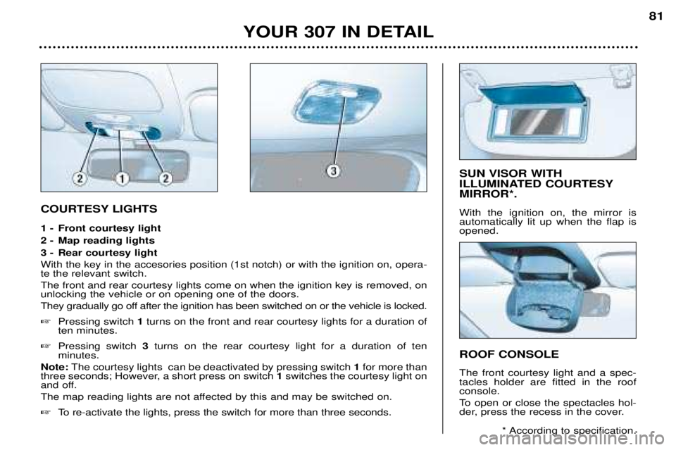 Peugeot 307 2002 User Guide COURTESY LIGHTS
1 - Front courtesy light
2 - Map reading lights
3 - Rear courtesy light With the key in the accesories position (1st notch) or with the ignition on, opera- te the relevant switch. Th Peugeot 307 2002 User Guide COURTESY LIGHTS
1 - Front courtesy light
2 - Map reading lights
3 - Rear courtesy light With the key in the accesories position (1st notch) or with the ignition on, opera- te the relevant switch. Th