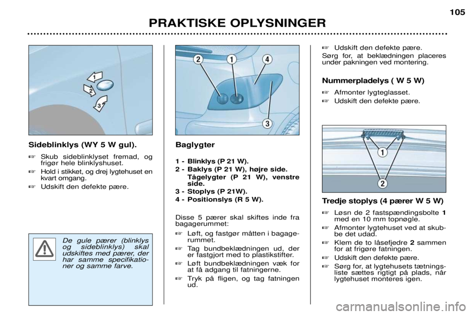 Peugeot 307 2002  Instruktionsbog (in Danish) De gule p¾rer (blinklys og sideblinklys) skal
udskiftes med p¾rer, derhar samme specifikatio-ner og samme farve.
Sideblinklys (WY 5 W gul). �Skub sideblinklyset fremad, og frig¿r hele blinklyshuset