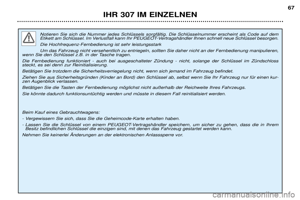 Peugeot 307 2002  Betriebsanleitung (in German) Notieren Sie sich die Nummer jedes SchlŸssels sorgfŠltig. Die SchlŸsselnummer erscheint als Code auf dem 
Etikett am SchlŸssel. Im Verlustfall kann Ihr PEUGEOT-VertragshŠndler Ihnen schnell neue 