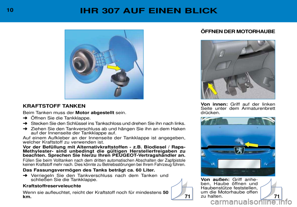 Peugeot 307 2002  Betriebsanleitung (in German) …FFNEN DER MOTORHAUBE  
Von innen:Griff auf der linken
Seite unter dem Armaturenbrett drŸcken.  
Von au§en: Griff anhe-
ben, Haube šffnen und HaubenstŸtze feststellen,
um die Motorhaube offenzu 