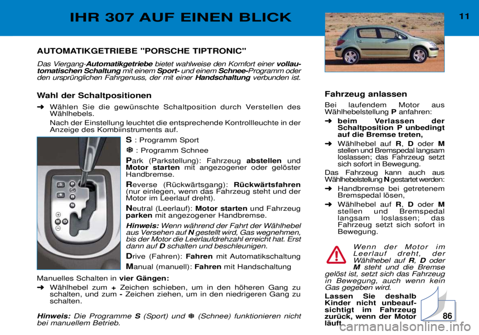 Peugeot 307 2002 Betriebsanleitung (in German) AUTOMATIKGETRIEBE "PORSCHE TIPTRONIC"
Das Viergang-Automatikgetriebe bietet wahlweise den Komfort einer vollau-
tomatischen Schaltung mit einem Sport-und einem Schnee-Programm oder
den ursprŸng Peugeot 307 2002 Betriebsanleitung (in German) AUTOMATIKGETRIEBE "PORSCHE TIPTRONIC"
Das Viergang-Automatikgetriebe bietet wahlweise den Komfort einer vollau-
tomatischen Schaltung mit einem Sport-und einem Schnee-Programm oder
den ursprŸng
