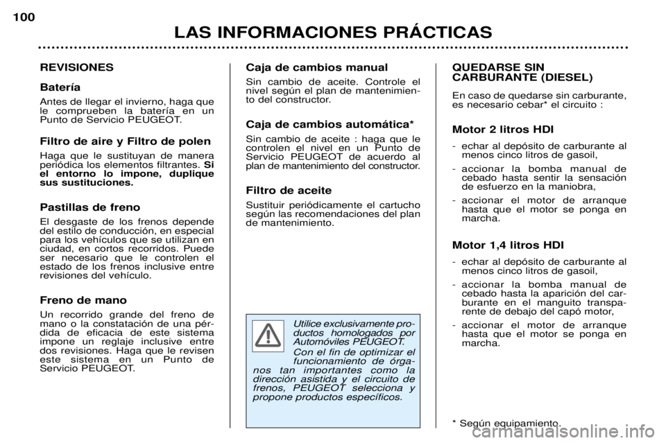 Peugeot 307 2002  Manual del propietario (in Spanish) Utilice exclusivamente pro- ductos homologados por
Autom—viles PEUGEOT. Con el fin de optimizar el funcionamiento de —rga-
nos tan importantes como ladirecci—n asistida y el circuito defrenos, P