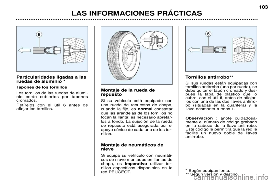 Peugeot 307 2002  Manual del propietario (in Spanish) Particularidades ligadas a las ruedas de aluminio * 
Tapones de los tornillosLos tornillos de las ruedas de alumi- nio est‡n cubiertos por tapones cromados. Ret’relos con el œtil 6antes de 
afloj