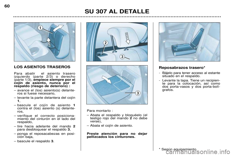 Peugeot 307 2002  Manual del propietario (in Spanish) Reposabrazos trasero* 
- B‡jelo para tener acceso al estantesituado en el respaldo.
- Levante la tapa. Tiene un recipien- te para la colocaci—n, as’ como dos porta-vasos y dos porta-bol’-grafo