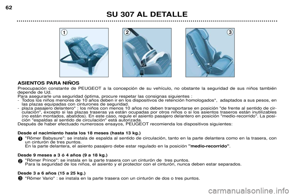 Peugeot 307 2002  Manual del propietario (in Spanish) ASIENTOS PARA NI„OS 
Preocupaci—n constante de PEUGEOT a la concepci—n de su veh’culo, no obstante la seguridad de sus ni–os tambiŽn depende de Ud.Para asegurarle una seguridad —ptima, pr