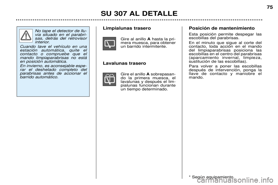 Peugeot 307 2002  Manual del propietario (in Spanish) Limpialunas trasero Gire al anillo  Ahasta la pri-
mera muesca, para obtener un barrido intermitente.
Lavalunas trasero Gire el anillo  Asobrepasan-
do la primera muesca, ellavalunas y despuŽs el lim