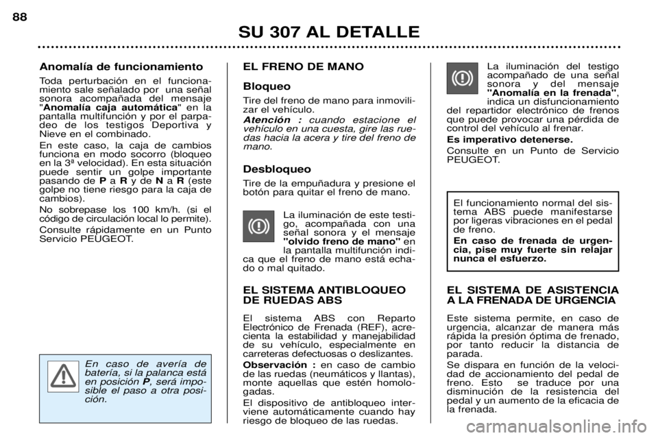Peugeot 307 2002  Manual del propietario (in Spanish) La iluminaci—n del testigo acompa–ado de una se–alsonora y del mensaje"Anomal’a en la frenada",
indica un disfuncionamiento
del repartidor electr—nico de frenosque puede provocar una pŽrdid