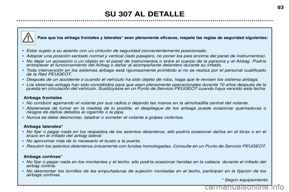Peugeot 307 2002  Manual del propietario (in Spanish) Para que los airbags frontales y laterales* sean plenamente eficaces, respete las reglas de seguridad siguientes:
¥Estar sujeto a su asiento con un cintur—n de seguridad convenientemente posicionad
