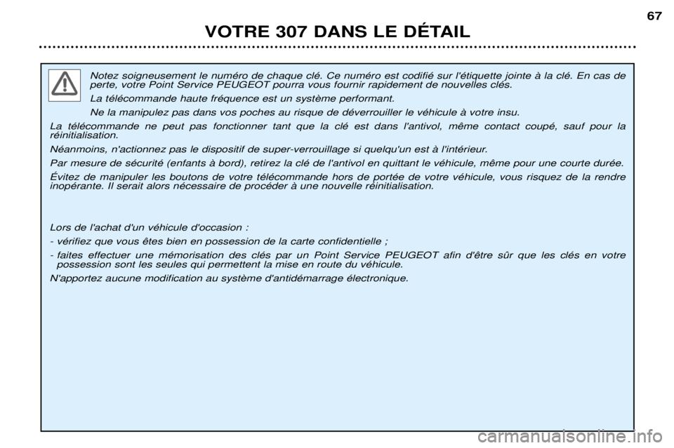 Peugeot 307 2002 Manuel du propriétaire (in French) Notez soigneusement le numŽro de chaque clŽ. Ce numŽro est codifiŽ sur lŽtiquette jointe ˆ la clŽ. En cas de perte, votre Point Service PEUGEOT pourra vous fournir rapidement de nouvelles clŽ Peugeot 307 2002 Manuel du propriétaire (in French) Notez soigneusement le numŽro de chaque clŽ. Ce numŽro est codifiŽ sur lŽtiquette jointe ˆ la clŽ. En cas de perte, votre Point Service PEUGEOT pourra vous fournir rapidement de nouvelles clŽ