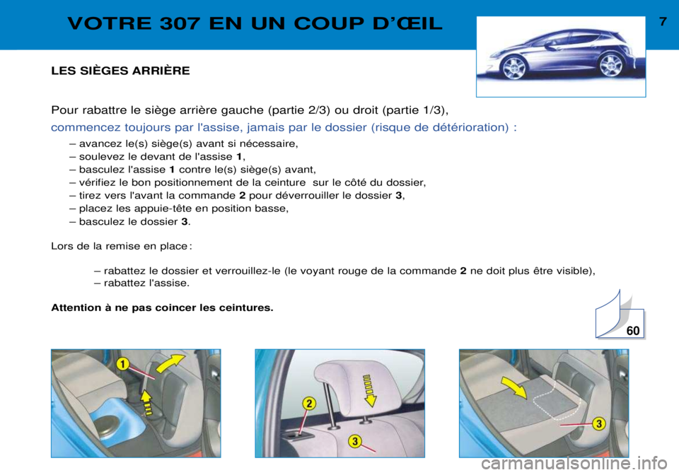 Peugeot 307 2002 Manuel du propriétaire (in French) 7VOTRE 307 EN UN COUP DÕÎIL
LES SIéGES ARRIéRE
commencez toujours par lassise, jamais par le dossier (risque de dŽtŽrioration) :
Ð soulevez le devant de lassise 1,
Ð basculez lassise 1
Peugeot 307 2002 Manuel du propriétaire (in French) 7VOTRE 307 EN UN COUP DÕÎIL
LES SIéGES ARRIéRE
commencez toujours par lassise, jamais par le dossier (risque de dŽtŽrioration) :
Ð soulevez le devant de lassise 1,
Ð basculez lassise 1