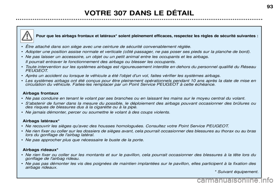 Peugeot 307 2002  Manuel du propriétaire (in French) 
¥
¥ Adopter une position assise normale et verticale (c™tŽ passager, ne pas poser ses pieds sur la planche de bord).
¥ Ne pas laisser un accessoire, un objet ou un petit animal entre les occupa