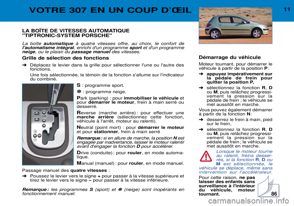 Peugeot 307 2002 Manuel du propriétaire (in French) 11VOTRE 307 EN UN COUP DÕÎIL
LA BOëTE DE VITESSES AUTOMATIQUE "TIPTRONIC-SYSTEM PORSCHE" La bo”te automatique ˆ quatre vitesses offre, au choix, le confort de
lautomatisme intŽgral , enrichi Peugeot 307 2002 Manuel du propriétaire (in French) 11VOTRE 307 EN UN COUP DÕÎIL
LA BOëTE DE VITESSES AUTOMATIQUE "TIPTRONIC-SYSTEM PORSCHE" La bo”te automatique ˆ quatre vitesses offre, au choix, le confort de
lautomatisme intŽgral , enrichi
