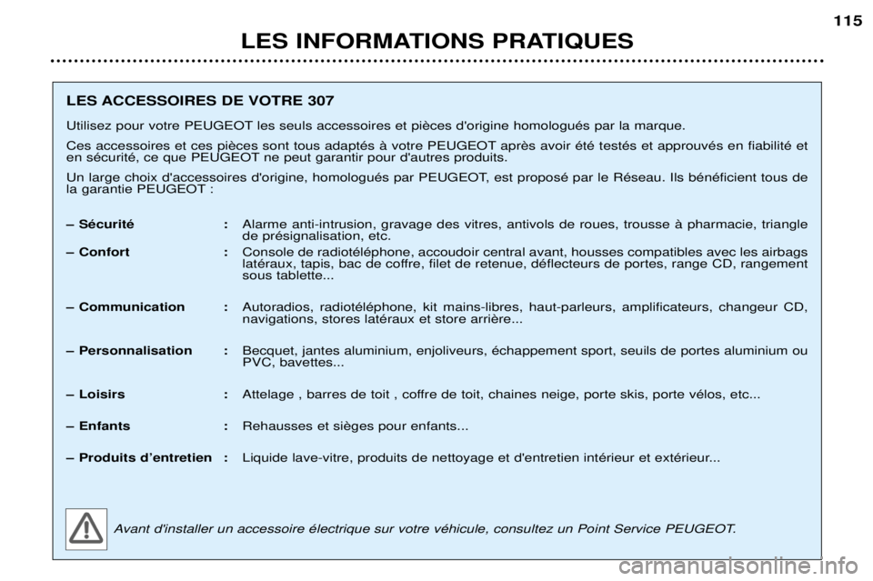 Peugeot 307 2002  Manuel du propriétaire (in French) LES INFORMATIONS PRATIQUES115
LES ACCESSOIRES DE VOTRE 307 
Utilisez pour votre PEUGEOT  
  
en sŽcuritŽ, ce que PEUGEOT ne peut garantir pour dautres produits. 
Un large choix daccessoires dorig