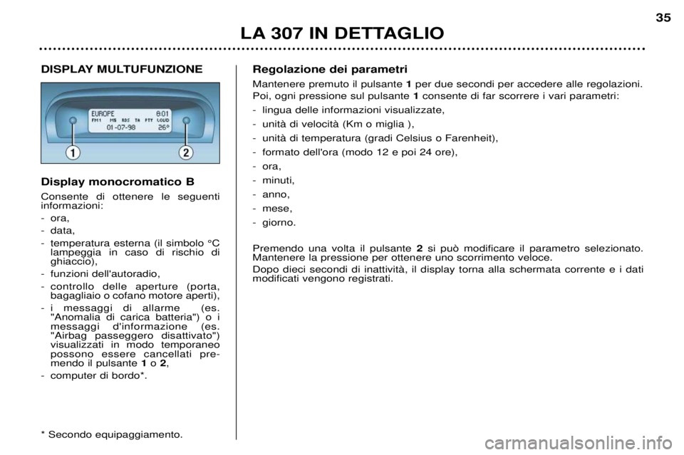 Peugeot 307 2002 Manuale del proprietario (in Italian) LA 307 IN DETTAGLIO35
DISPLAY MULTUFUNZIONE Display monocromatico B Consente di ottenere le seguenti informazioni:
- ora,
- data,
- temperatura esterna (il simbolo ¡C
lampeggia in caso di rischio di Peugeot 307 2002 Manuale del proprietario (in Italian) LA 307 IN DETTAGLIO35
DISPLAY MULTUFUNZIONE Display monocromatico B Consente di ottenere le seguenti informazioni:
- ora,
- data,
- temperatura esterna (il simbolo ¡C
lampeggia in caso di rischio di