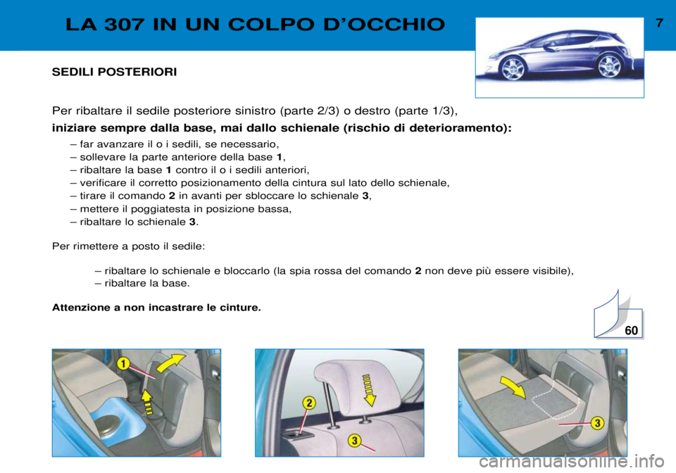 Peugeot 307 2002  Manuale del proprietario (in Italian) SEDILI POSTERIORI Per ribaltare il sedile posteriore sinistro (parte 2/3) o destro (parte 1/3),  iniziare sempre dalla base, mai dallo schienale (rischio di deterioramento):Ð far avanzare il o i sedi