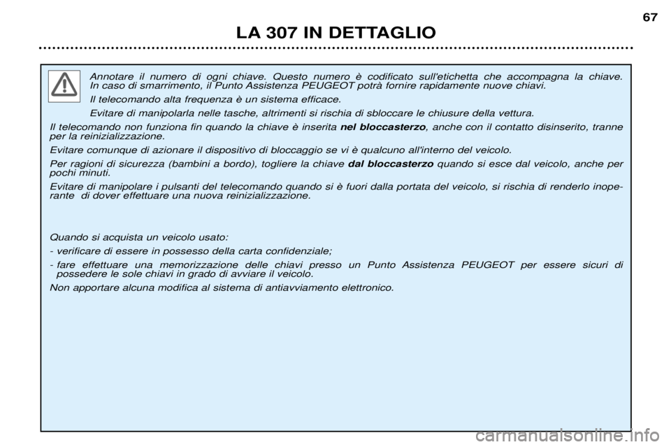 Peugeot 307 2002  Manuale del proprietario (in Italian)  
In caso di smarrimento, il Punto Assistenza PEUGEOT potrˆ fornire rapidamente nuove chiavi. Evitare di manipolarla nelle tasche, altrimenti si rischia di sbloccare le chiusure della vettura.
 nel b Peugeot 307 2002  Manuale del proprietario (in Italian)  
In caso di smarrimento, il Punto Assistenza PEUGEOT potrˆ fornire rapidamente nuove chiavi. Evitare di manipolarla nelle tasche, altrimenti si rischia di sbloccare le chiusure della vettura.
 nel b