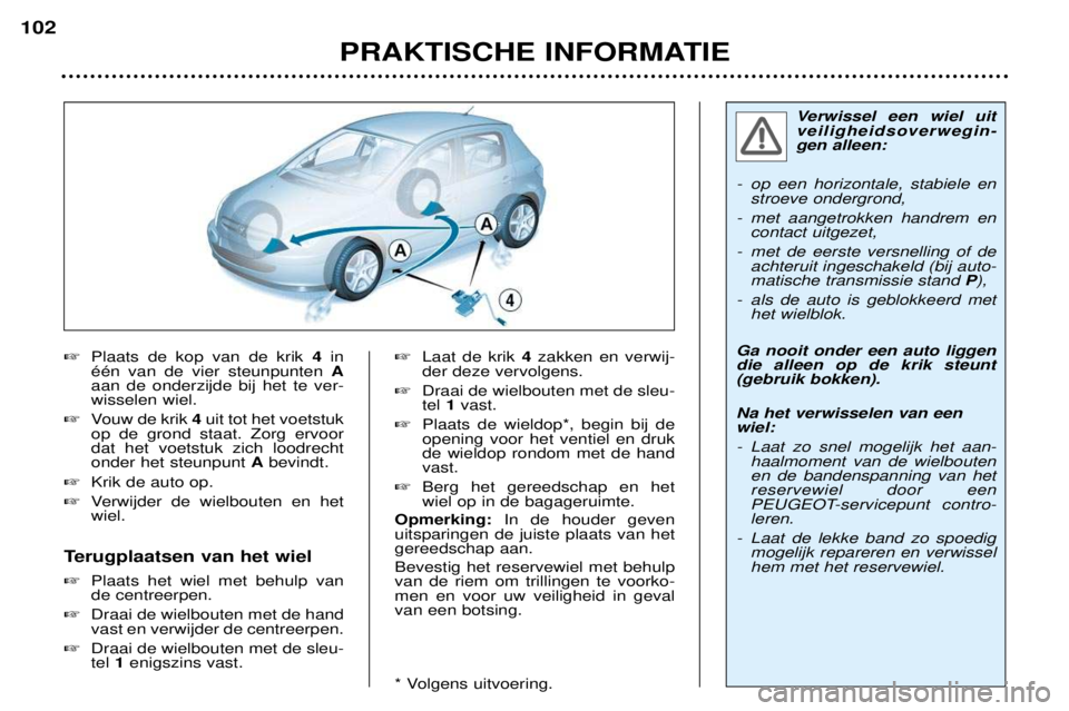 Peugeot 307 2002  Handleiding (in Dutch) Verwissel een wiel uit veiligheidsoverwegin-gen alleen: 
-  op een horizontale, stabiele en stroeve ondergrond, 
- met aangetrokken handrem en contact uitgezet, 
- met de eerste versnelling of de acht