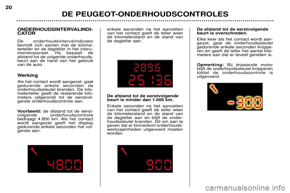 Peugeot 307 2002  Handleiding (in Dutch) ONDERHOUDSINTERVALINDI- 
CATOR De onderhoudsintervalindicator bevindt zich samen met de kilome-terteller en de dagteller in het instru-mentenpaneel. Hij bepaalt deafstand tot de volgende onderhouds-be